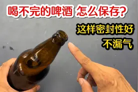 喝不完的啤酒怎么保存？没想到用这个方法，密封性好还不漏气
