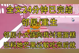 【完结文】邻居小女孩向我讨要蛋糕，岂料她芒果过敏吃完后就…视频封面