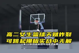 高二女生篮球天赋炸裂，可跳起摸板实战中无解视频封面