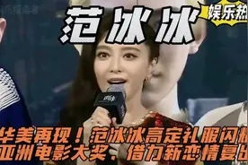 华美再现！范冰冰高定礼服闪耀亚洲电影大奖，借力新恋情复出视频封面