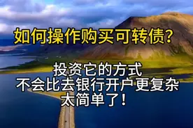 如何操作购买可转债？不比银行开户复杂！正式开启财富自由之路！视频封面