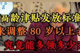 高龄津贴发放标准调整，80岁以上老人额外关怀，究竟有多少快来看视频封面