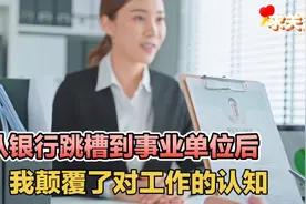 从银行跳槽到事业单位后，我颠覆了对工作的认知视频封面