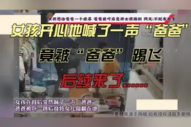 女孩开心地喊了一声“爸爸”，竟被“爸爸”踢飞，后续来了……视频封面