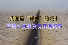 我国最“孤独”的城市，周围三大无人区，方圆八百里没有其他城市视频封面