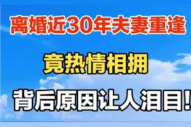 离婚近30年夫妻重逢，竟热情相拥，背后原因让人泪目！视频封面