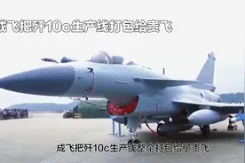 成飞把歼10c生产线整个打包给了贵飞，其实并不是成飞财大气粗视频封面