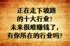 正在走下坡路的十大行业！未来很难赚钱了，有你所在的行业吗？视频封面