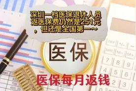 深圳一档医保退休人员返医保费仍然是251元，但还是全国第一～视频封面