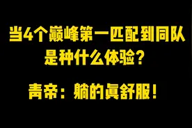 当4个巅峰第一排到同队是种什么体验？青帝躺赢娱乐性拉满！视频封面