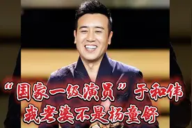 “国际一级演员”于和伟：我老婆不是杨童舒视频封面