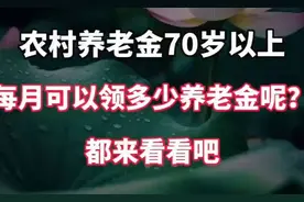 农村养老金70岁以上，每月可以领多少养老金呢？来看看具体数值视频封面