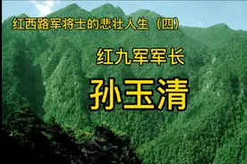 红西路军将士的悲壮人生（四） 红九军军长孙玉清#红军的故事视频封面