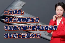 乌克兰被彻底出卖！中国轰20能打击美国西海岸！俄军伤亡已超80万