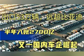 远超比亚迪！年营收3000亿，出口将破100万辆，国内又一巨头崛起视频封面