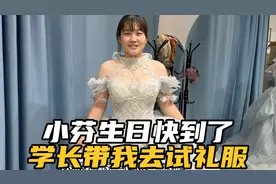 小芬生日快到了，男友带她去婚纱店挑礼服，换好学长直夸太好看了