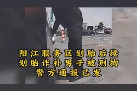 阳江服务区划胎后续，划胎诈补男子被刑拘警方通报已发视频封面