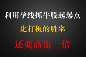 利用孕线抓牛股起爆点，比打板的胜率还高出一倍！视频封面