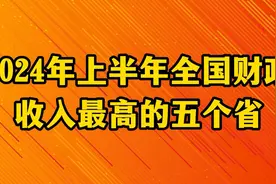 2024年上半年全国财政收入最高的五个省，来看看有你的家乡吗？视频封面