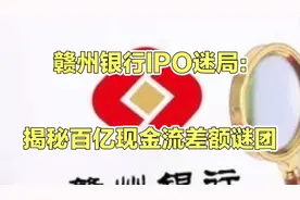 【赣州银行IPO迷局：揭秘百亿现金流差额谜团】视频封面