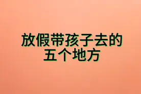 放假带孩子去的五个地方，你去过吗？
