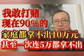 我敢打赌，现在90%的家庭拿不出十万，说不定一次连五万都拿不出视频封面