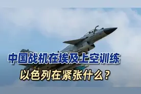 空警500率歼10C飞越西奈半岛,以色列大为紧张,预警机升空偷窥视频封面