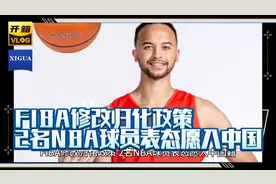 FIBA修改归化政策，2名NBA球员表态愿入中国籍，其中1人3夺总冠军视频封面