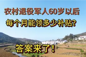 农村的退役军人60岁以后，每个月能领多少钱？来了解一下！视频封面
