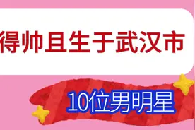 长得帅且生于武汉市的10位男明星，朱一龙、袁弘在此，您看上了谁视频封面