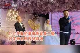 巨兴茂被质疑娇妻二婚，，杨志刚辟谣视频封面
