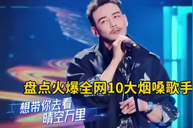 盘点2023年爆火全网10大烟嗓歌手，独特磁性嗓音，你喜欢哪一位呢