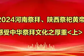 2024河南祭拜、陕西祭祀黄帝大典，感受中华祭拜文化之厚重<上>视频封面