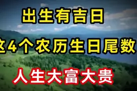 出生有吉日：这4个农历生日尾数，但凡占一个，人生大富大贵视频封面