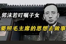 郭沫若和伟人相交50年，病逝前叮嘱子女：要照毛主席的思想去做视频封面