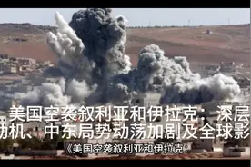 美国空袭叙利亚和伊拉克：深层动机、中东局势动荡加剧及全球影响视频封面