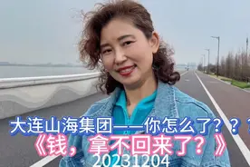 大连山海集团——你怎么了？？？《钱，拿不回来了？》@大连晚报视频封面
