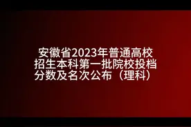 安徽省2023年普通高校招生本科第一批院校投档分数及名次公布！视频封面