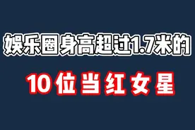 娱乐圈身高超过1.7米的10位当红女星，个个都是肤白貌美大长腿视频封面
