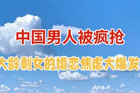 中国男人被疯抢，大龄剩女的婚恋焦虑大爆发！视频封面
