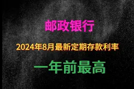 邮政银行，2024年8月最新定期存款利率，一年期最高视频封面