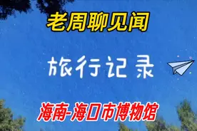 老周聊见闻： 海南-海口市博物馆打卡#旅行攻略#vlog旅行记