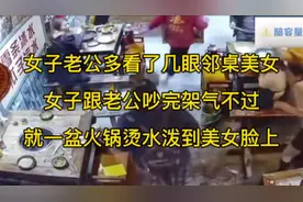 老公多看了几眼邻桌美女，女子气不过就一盆火锅烫水泼美女脸上视频封面