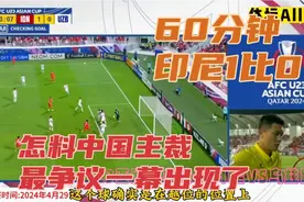 U23亚洲杯，1比0！印尼创造了奇迹！怎料中国主裁成为全场焦点！视频封面
