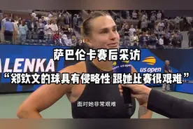 萨巴伦卡晋级四强赛后采访：郑钦文的球具有侵略性 面对她很艰难视频封面