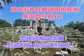 日本游客在圆明园拍照被爱国网红制止！该网红却被扒出前科不断！视频封面