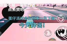 蛋仔派对会在明年一月下架？昨天辟谣😃！（审核员求过审）