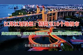 江苏区划设想：精简至10个地市，苏州超越深圳，南京晋升全国第五视频封面