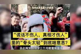 “谎话不伤人，真相才伤人”里的“骨头太轻”到底啥意思？视频封面