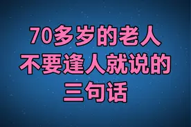 70多岁的老人，不要逢人就说这3句话，避免祸从口出！